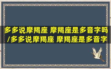 多多说摩羯座 摩羯座是多音字吗/多多说摩羯座 摩羯座是多音字吗-我的网站